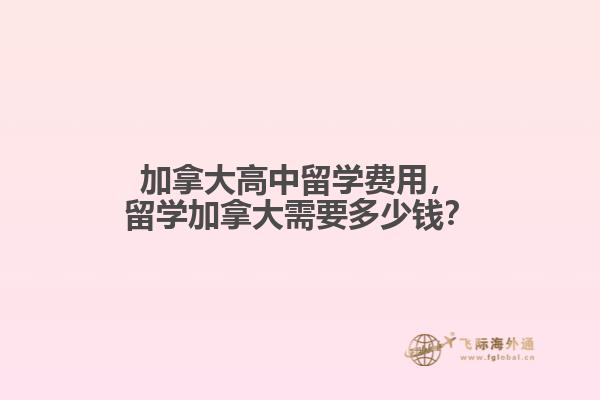 加拿大高中留學(xué)費(fèi)用，留學(xué)加拿大需要多少錢？