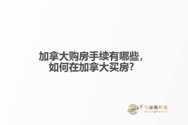 加拿大購房手續(xù)有哪些，如何在加拿大買房？