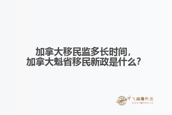 加拿大移民監(jiān)多長時間，加拿大魁省移民新政是什么？