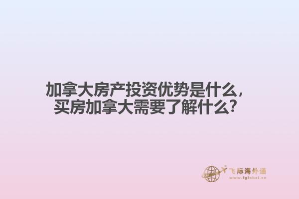 加拿大房產(chǎn)投資優(yōu)勢是什么，買房加拿大需要了解什么？