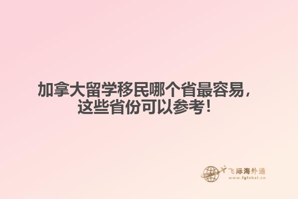 加拿大留學(xué)移民哪個省最容易，這些省份可以參考！