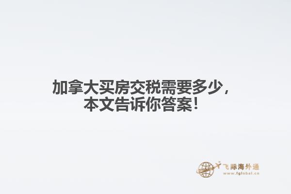 加拿大買房交稅需要多少，本文告訴你答案！