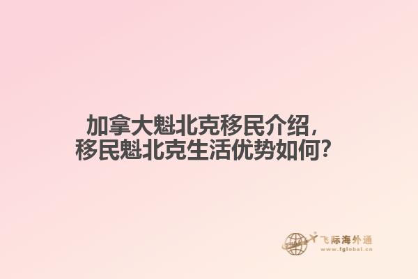 加拿大魁北克移民介紹，移民魁北克生活優(yōu)勢如何？