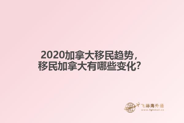 2020加拿大移民趨勢(shì)，移民加拿大有哪些變化？