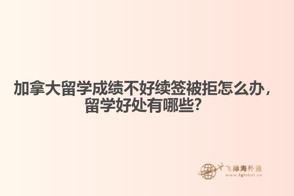 加拿大留學(xué)成績不好續(xù)簽被拒怎么辦，留學(xué)好處有哪些？