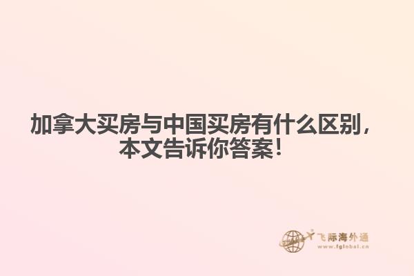 加拿大買房與中國買房有什么區(qū)別，本文告訴你答案！