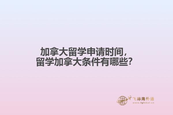 加拿大留學(xué)申請時間，留學(xué)加拿大條件有哪些？