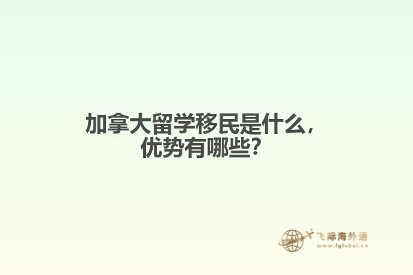 加拿大留學(xué)移民是什么，優(yōu)勢有哪些？