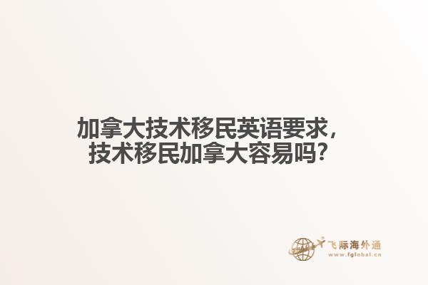 加拿大技術(shù)移民英語要求，技術(shù)移民加拿大容易嗎？