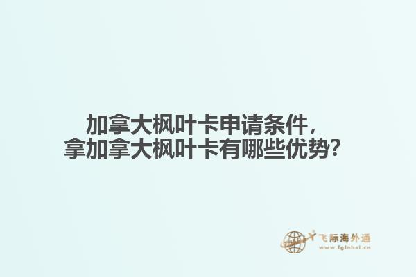 加拿大楓葉卡申請條件，拿加拿大楓葉卡有哪些優(yōu)勢？