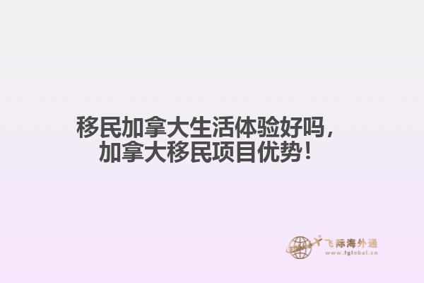 移民加拿大生活體驗好嗎，加拿大移民項目優(yōu)勢！