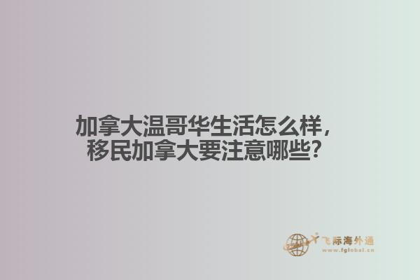 加拿大溫哥華生活怎么樣，移民加拿大要注意哪些？