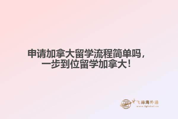 申請(qǐng)加拿大留學(xué)流程簡(jiǎn)單嗎，一步到位留學(xué)加拿大！