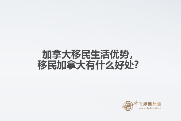 加拿大移民生活優(yōu)勢，移民加拿大有什么好處？