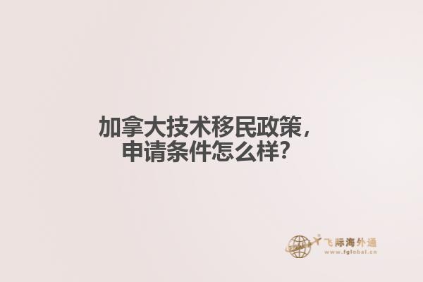 加拿大技術(shù)移民政策，申請(qǐng)條件怎么樣？