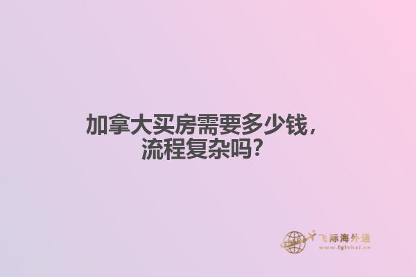 加拿大買房需要多少錢，流程復(fù)雜嗎？