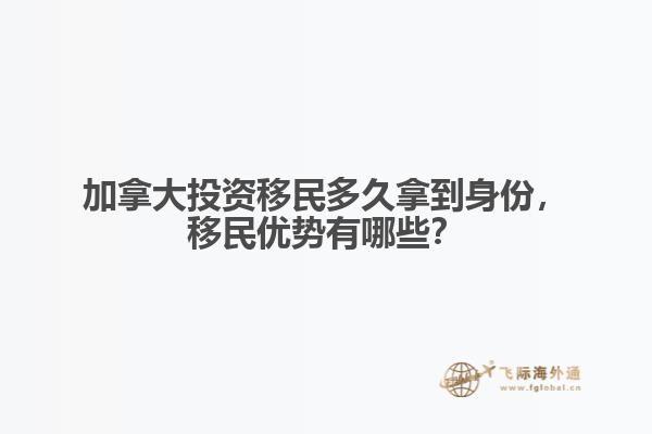 加拿大投資移民多久拿到身份，移民優(yōu)勢有哪些？