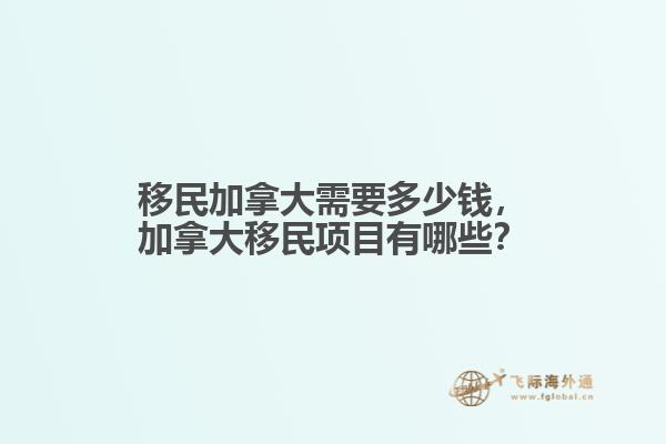 移民加拿大需要多少錢，加拿大移民項目有哪些？