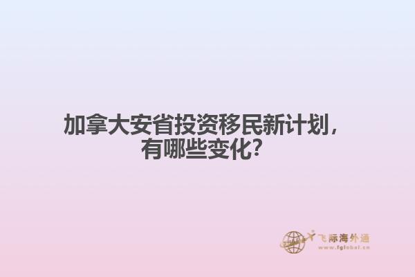 加拿大安省投資移民新計(jì)劃，有哪些變化？