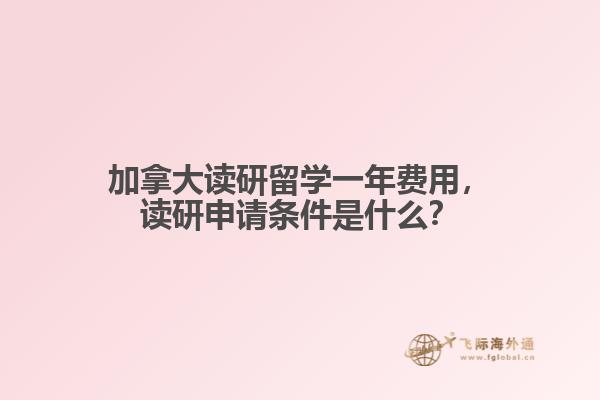 加拿大讀研留學一年費用，讀研申請條件是什么？