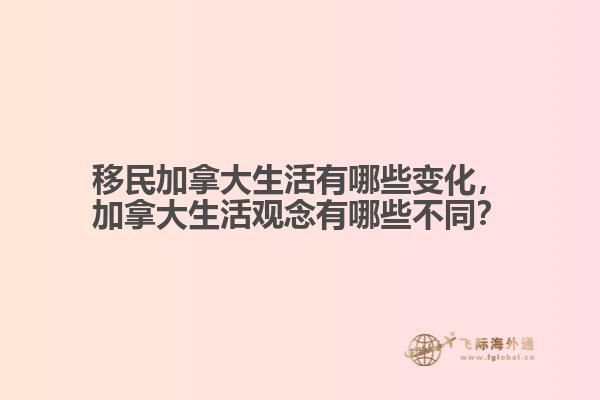 移民加拿大生活有哪些變化，加拿大生活觀念有哪些不同？