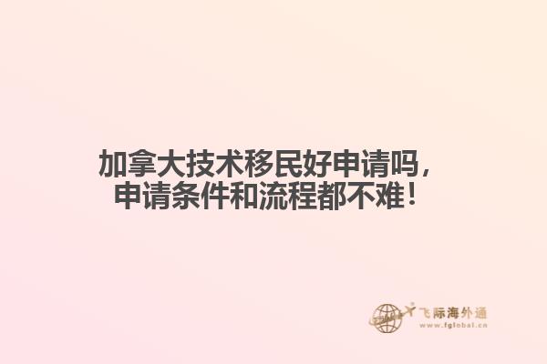 加拿大技術(shù)移民好申請(qǐng)嗎，申請(qǐng)條件和流程都不難！