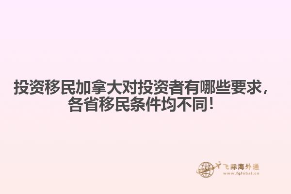 投資移民加拿大對(duì)投資者有哪些要求，各省移民條件均不同！