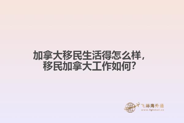 加拿大移民生活得怎么樣，移民加拿大工作如何？