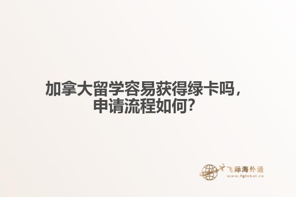 加拿大留學容易獲得綠卡嗎，申請流程如何？