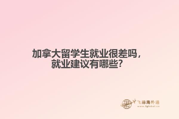 加拿大留學生就業(yè)很差嗎，就業(yè)建議有哪些？