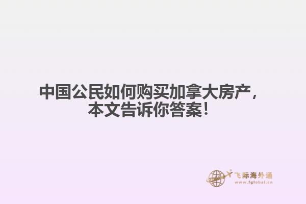 中國(guó)公民如何購(gòu)買加拿大房產(chǎn)，本文告訴你答案！