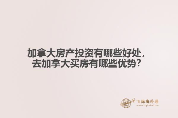 加拿大房產(chǎn)投資有哪些好處，去加拿大買房有哪些優(yōu)勢？
