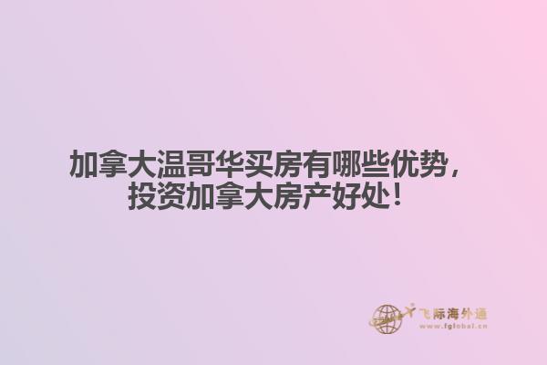 加拿大溫哥華買(mǎi)房有哪些優(yōu)勢(shì)，投資加拿大房產(chǎn)好處！