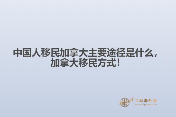 中國人移民加拿大主要途徑是什么，加拿大移民方式！