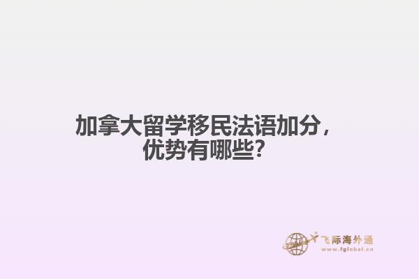 加拿大留學(xué)移民法語加分，優(yōu)勢有哪些？