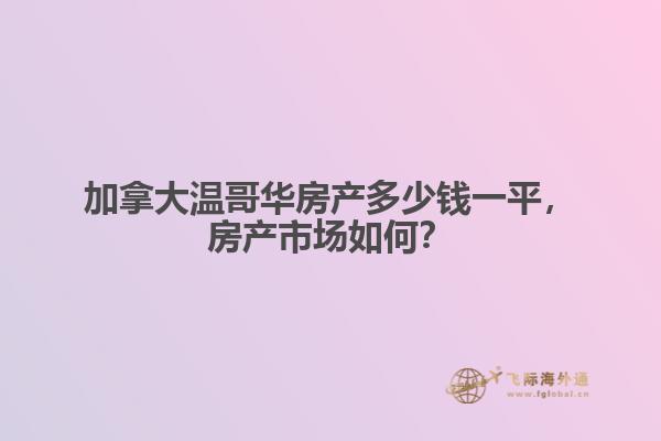加拿大溫哥華房產(chǎn)多少錢一平，房產(chǎn)市場如何？