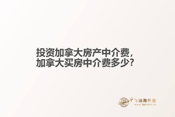 投資加拿大房產(chǎn)中介費，加拿大買房中介費多少？