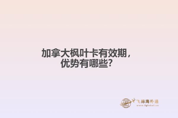 加拿大楓葉卡有效期，優(yōu)勢有哪些？