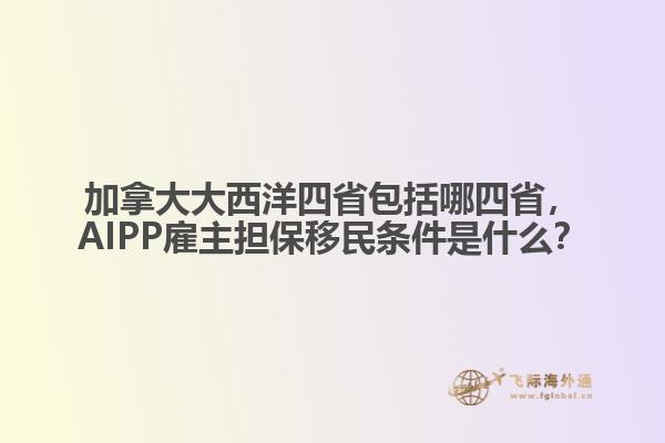 加拿大大西洋四省包括哪四省，AIPP雇主擔(dān)保移民條件是什么？