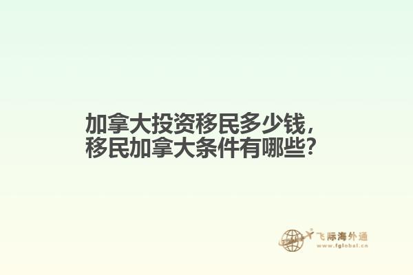 加拿大投資移民多少錢，移民加拿大條件有哪些？