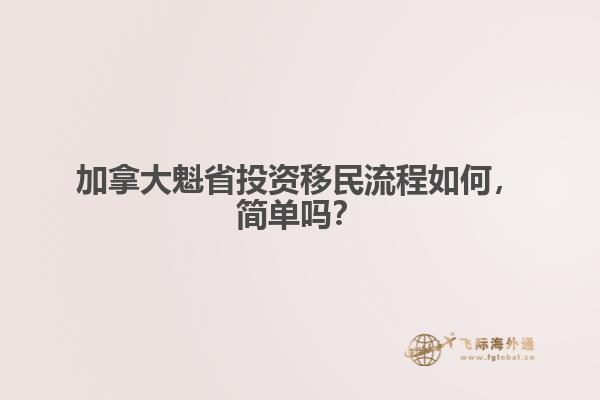 加拿大魁省投資移民流程如何，簡單嗎？