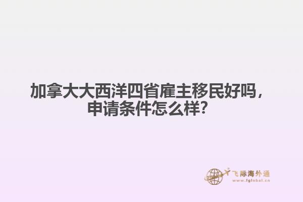 加拿大大西洋四省雇主移民好嗎，申請(qǐng)條件怎么樣？