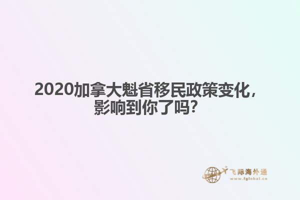 2020加拿大魁省移民政策變化，影響到你了嗎？