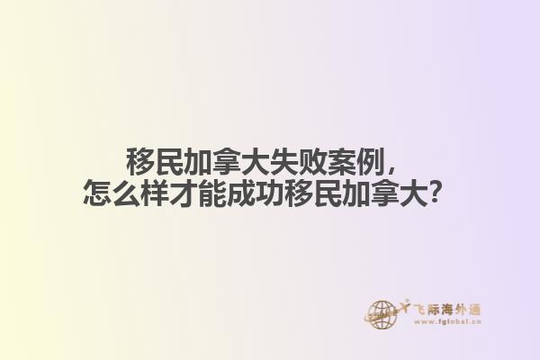 移民加拿大失敗案例，怎么樣才能成功移民加拿大？