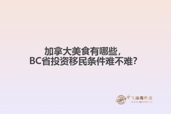 加拿大美食有哪些，BC省投資移民條件難不難？
