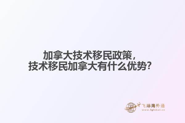 加拿大技術(shù)移民政策，技術(shù)移民加拿大有什么優(yōu)勢？