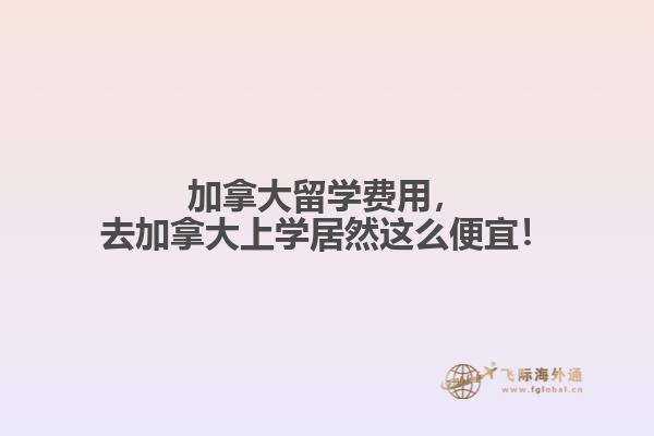 加拿大留學(xué)費用，去加拿大上學(xué)居然這么便宜！