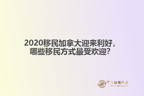 2020移民加拿大迎來利好，哪些移民方式最受歡迎？