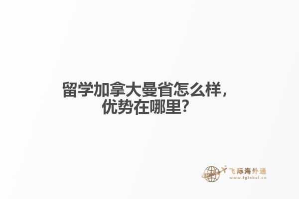留學(xué)加拿大曼省怎么樣，優(yōu)勢(shì)在哪里？
