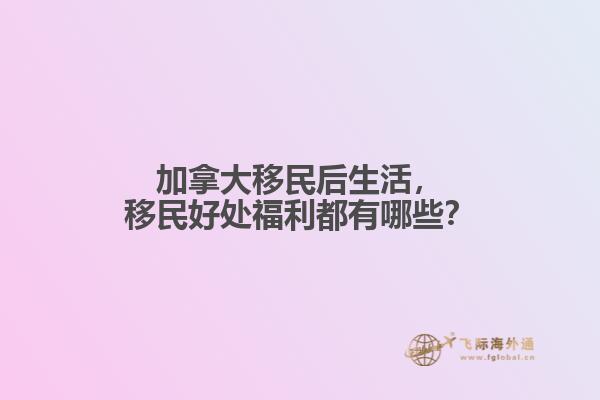 加拿大移民后生活，移民好處福利都有哪些？